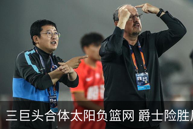 三巨头合体太阳负篮网 爵士险胜尼克斯止3连败